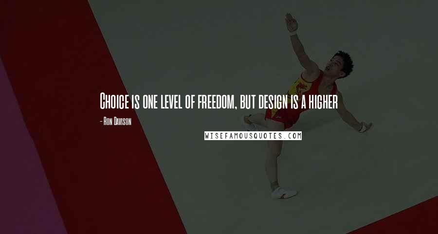 Ron Davison Quotes: Choice is one level of freedom, but design is a higher