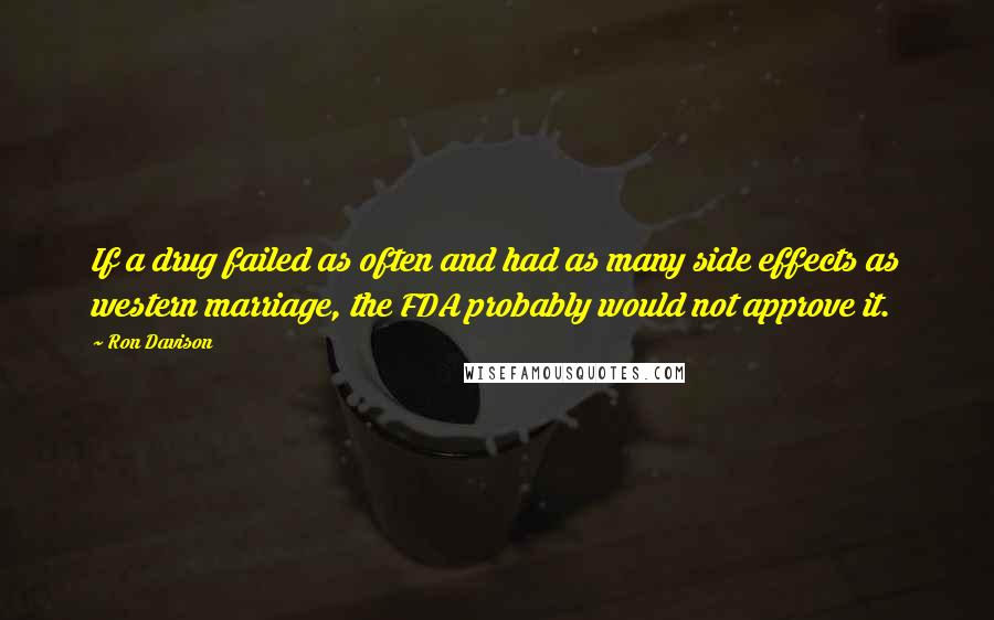 Ron Davison Quotes: If a drug failed as often and had as many side effects as western marriage, the FDA probably would not approve it.