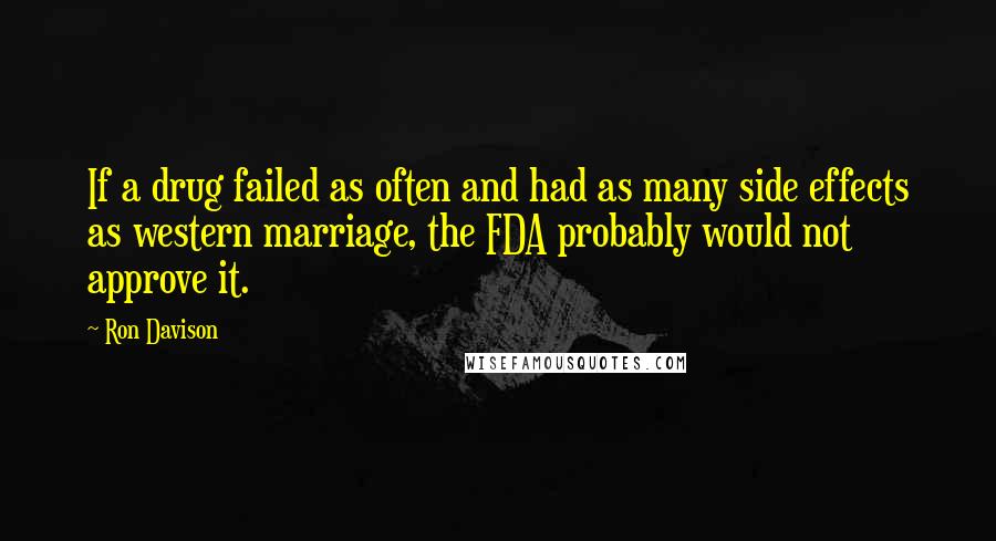 Ron Davison Quotes: If a drug failed as often and had as many side effects as western marriage, the FDA probably would not approve it.