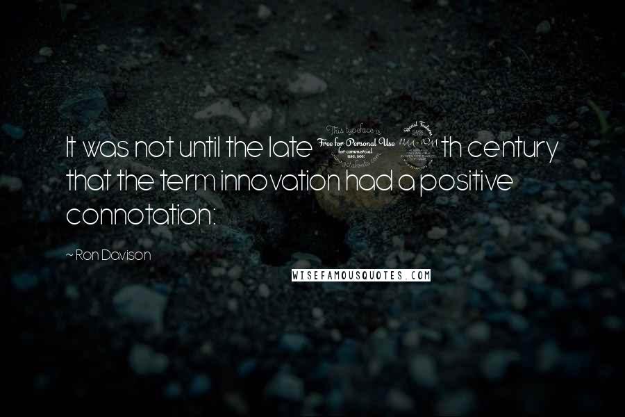 Ron Davison Quotes: It was not until the late 19th century that the term innovation had a positive connotation: