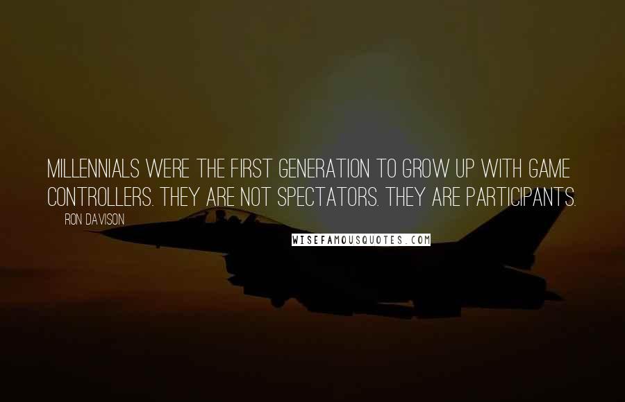 Ron Davison Quotes: Millennials were the first generation to grow up with game controllers. They are not spectators. They are participants.