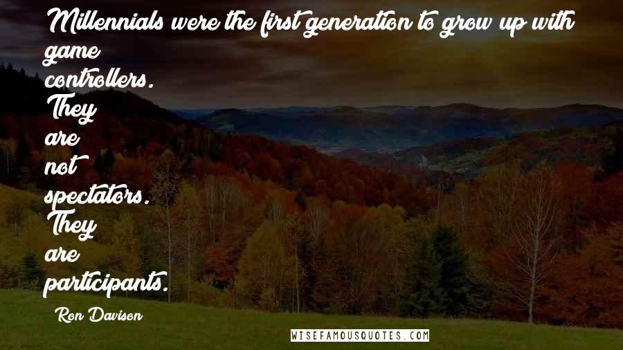 Ron Davison Quotes: Millennials were the first generation to grow up with game controllers. They are not spectators. They are participants.