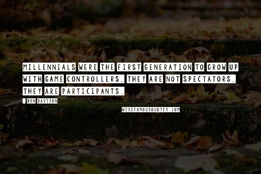 Ron Davison Quotes: Millennials were the first generation to grow up with game controllers. They are not spectators. They are participants.