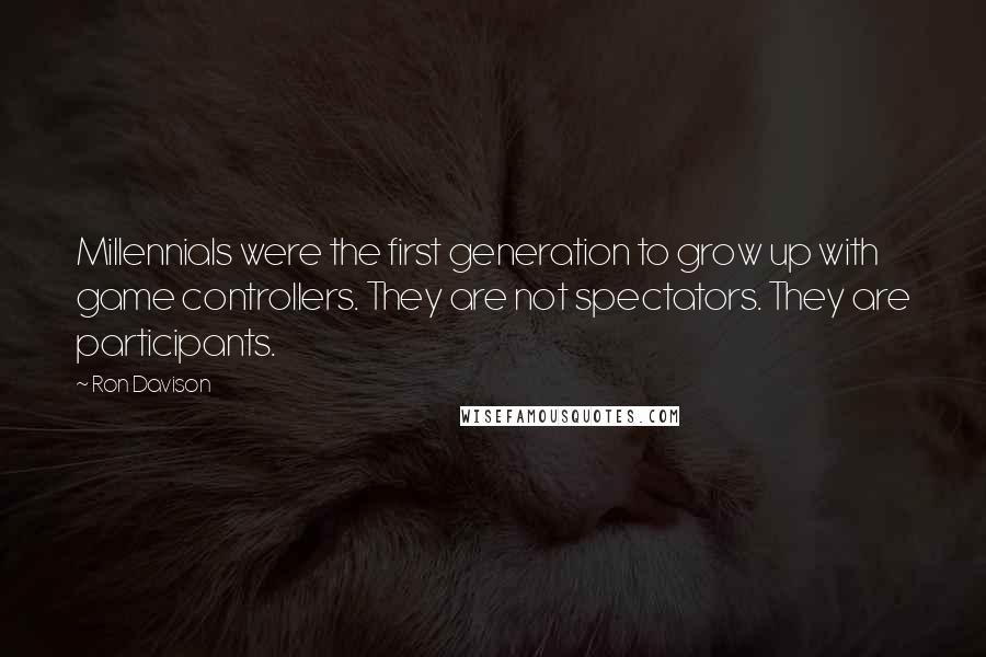 Ron Davison Quotes: Millennials were the first generation to grow up with game controllers. They are not spectators. They are participants.