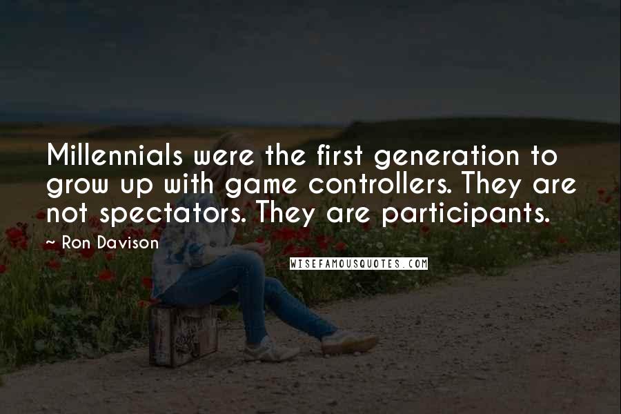 Ron Davison Quotes: Millennials were the first generation to grow up with game controllers. They are not spectators. They are participants.