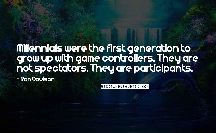 Ron Davison Quotes: Millennials were the first generation to grow up with game controllers. They are not spectators. They are participants.