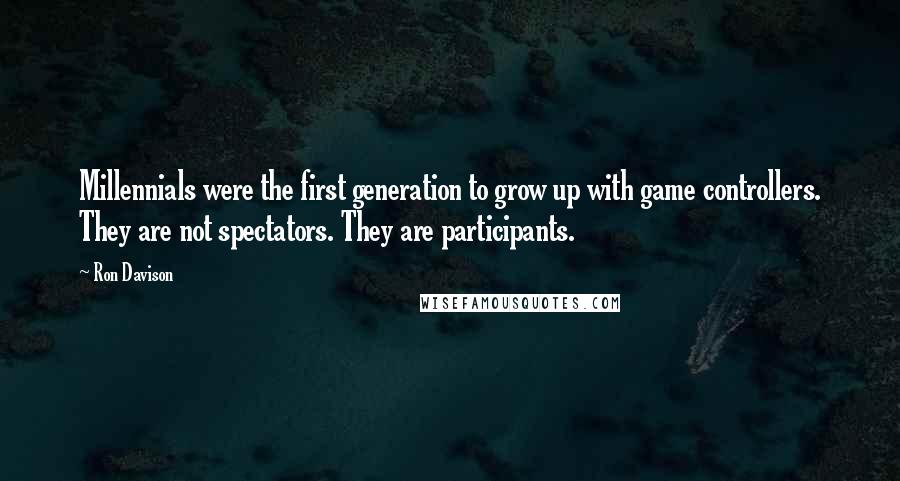 Ron Davison Quotes: Millennials were the first generation to grow up with game controllers. They are not spectators. They are participants.