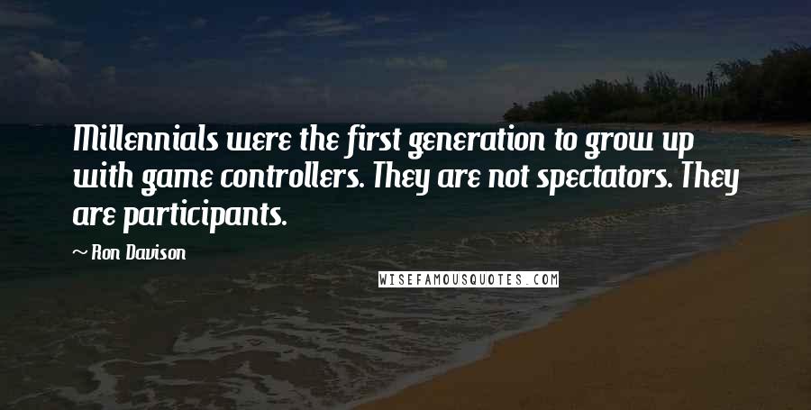 Ron Davison Quotes: Millennials were the first generation to grow up with game controllers. They are not spectators. They are participants.