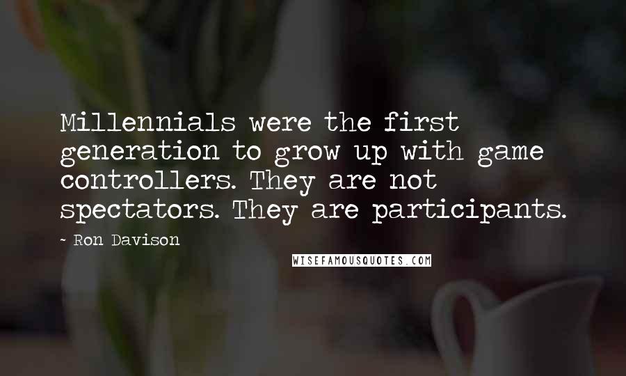 Ron Davison Quotes: Millennials were the first generation to grow up with game controllers. They are not spectators. They are participants.