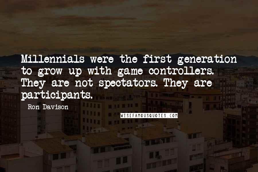 Ron Davison Quotes: Millennials were the first generation to grow up with game controllers. They are not spectators. They are participants.