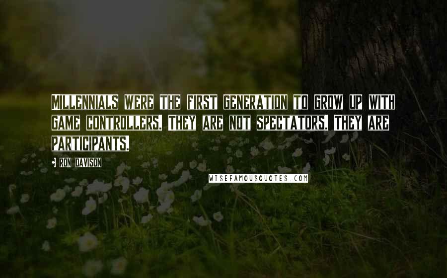 Ron Davison Quotes: Millennials were the first generation to grow up with game controllers. They are not spectators. They are participants.