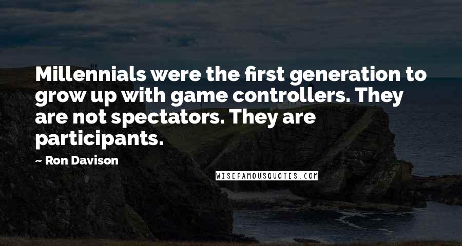 Ron Davison Quotes: Millennials were the first generation to grow up with game controllers. They are not spectators. They are participants.