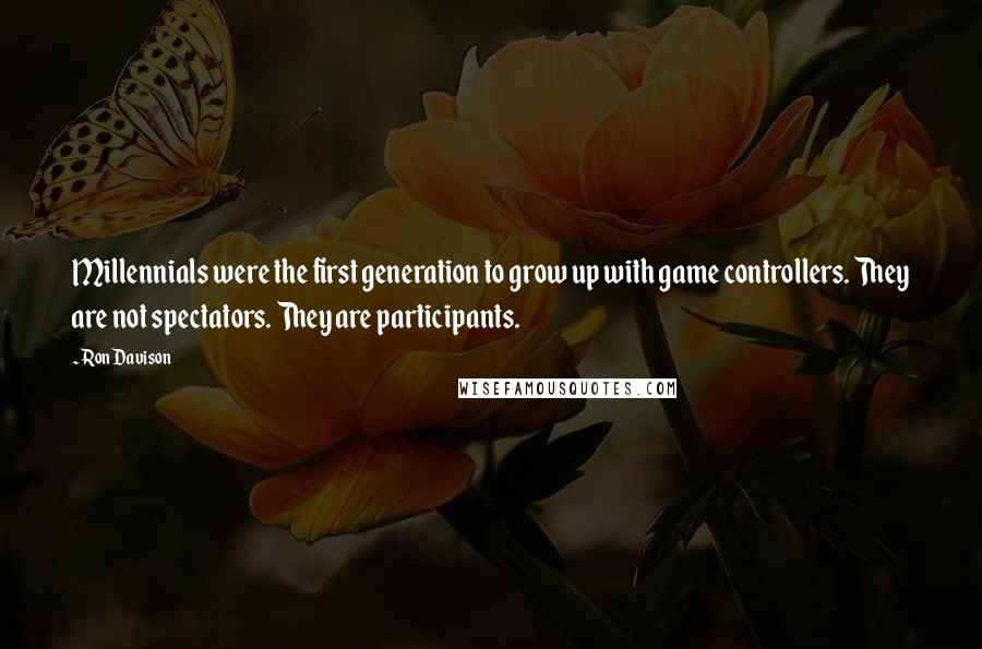 Ron Davison Quotes: Millennials were the first generation to grow up with game controllers. They are not spectators. They are participants.