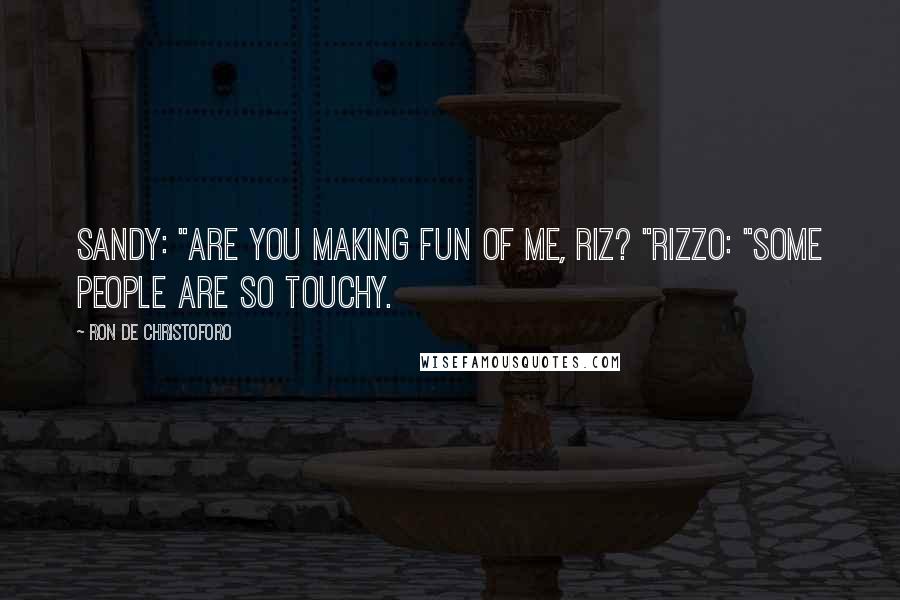 Ron De Christoforo Quotes: Sandy: "Are you making fun of me, Riz? "Rizzo: "Some people are so touchy.