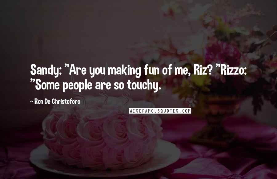 Ron De Christoforo Quotes: Sandy: "Are you making fun of me, Riz? "Rizzo: "Some people are so touchy.