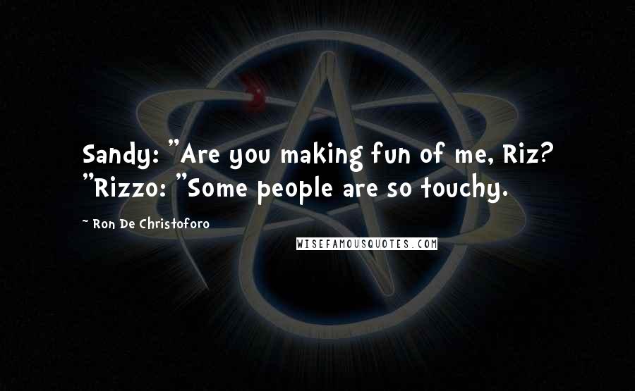 Ron De Christoforo Quotes: Sandy: "Are you making fun of me, Riz? "Rizzo: "Some people are so touchy.