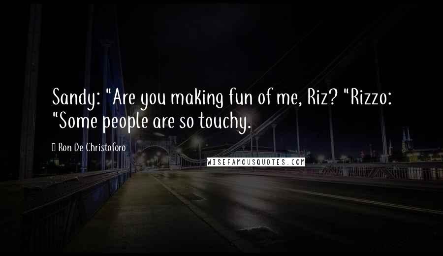 Ron De Christoforo Quotes: Sandy: "Are you making fun of me, Riz? "Rizzo: "Some people are so touchy.