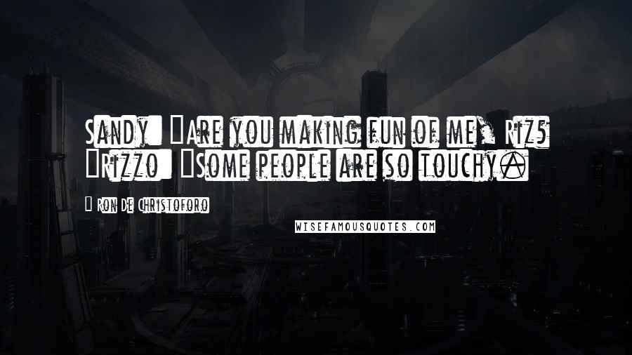 Ron De Christoforo Quotes: Sandy: "Are you making fun of me, Riz? "Rizzo: "Some people are so touchy.