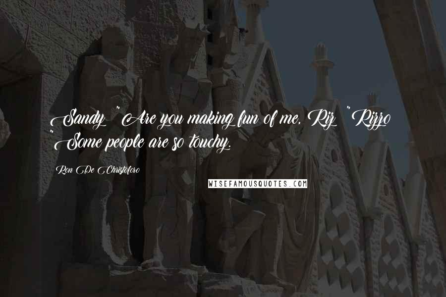 Ron De Christoforo Quotes: Sandy: "Are you making fun of me, Riz? "Rizzo: "Some people are so touchy.
