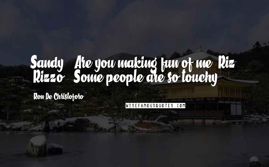 Ron De Christoforo Quotes: Sandy: "Are you making fun of me, Riz? "Rizzo: "Some people are so touchy.