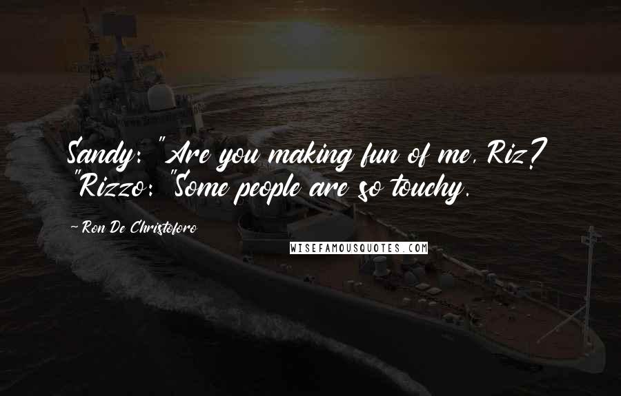 Ron De Christoforo Quotes: Sandy: "Are you making fun of me, Riz? "Rizzo: "Some people are so touchy.