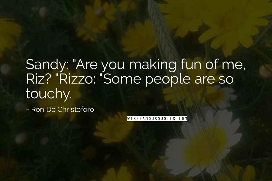 Ron De Christoforo Quotes: Sandy: "Are you making fun of me, Riz? "Rizzo: "Some people are so touchy.