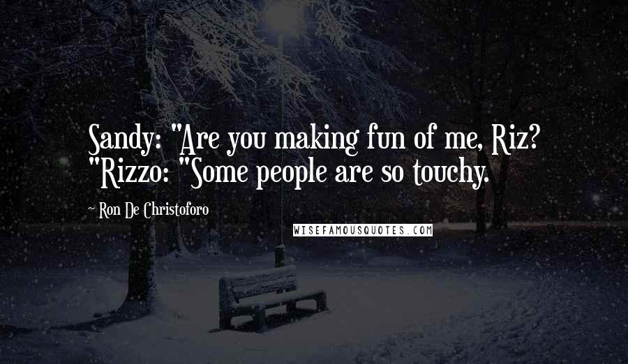 Ron De Christoforo Quotes: Sandy: "Are you making fun of me, Riz? "Rizzo: "Some people are so touchy.