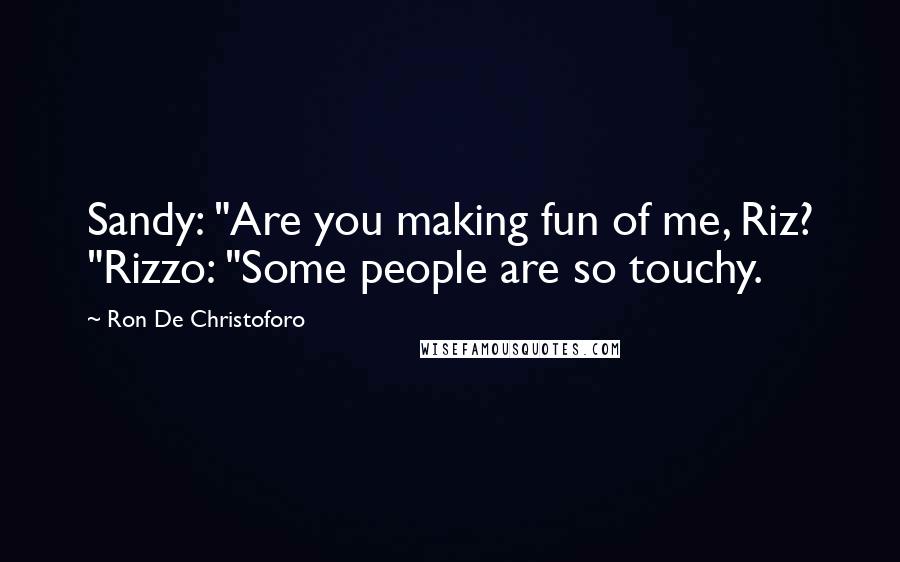 Ron De Christoforo Quotes: Sandy: "Are you making fun of me, Riz? "Rizzo: "Some people are so touchy.