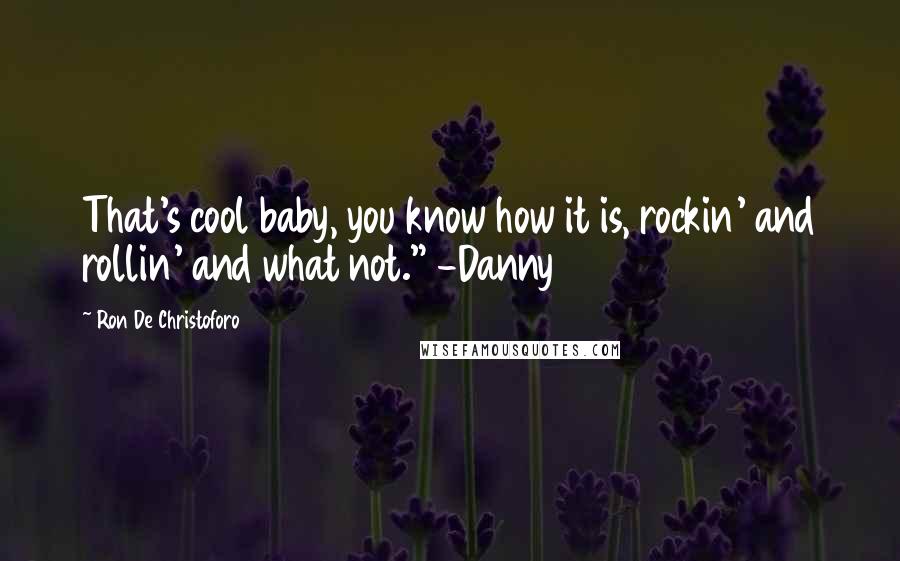 Ron De Christoforo Quotes: That's cool baby, you know how it is, rockin' and rollin' and what not." -Danny