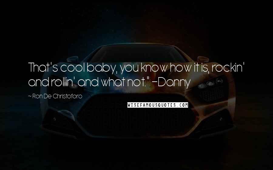 Ron De Christoforo Quotes: That's cool baby, you know how it is, rockin' and rollin' and what not." -Danny