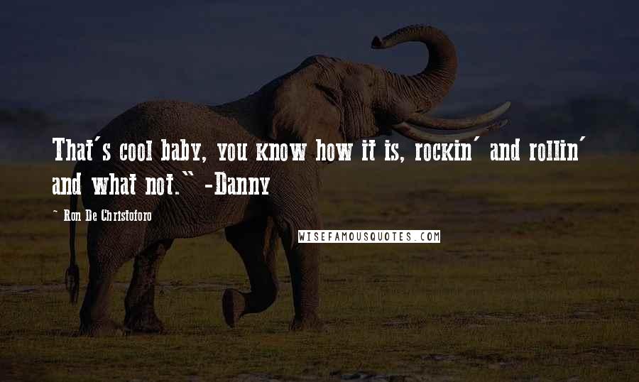 Ron De Christoforo Quotes: That's cool baby, you know how it is, rockin' and rollin' and what not." -Danny