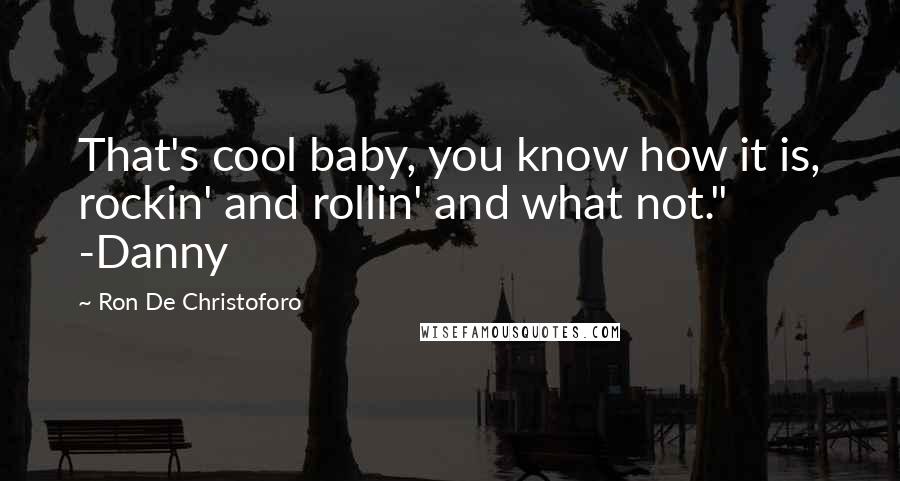 Ron De Christoforo Quotes: That's cool baby, you know how it is, rockin' and rollin' and what not." -Danny