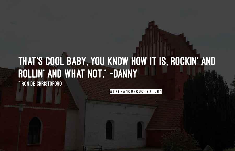 Ron De Christoforo Quotes: That's cool baby, you know how it is, rockin' and rollin' and what not." -Danny