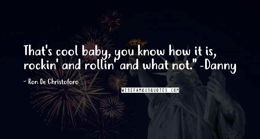 Ron De Christoforo Quotes: That's cool baby, you know how it is, rockin' and rollin' and what not." -Danny