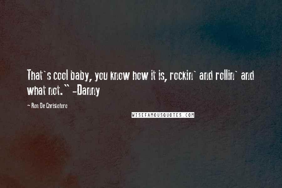 Ron De Christoforo Quotes: That's cool baby, you know how it is, rockin' and rollin' and what not." -Danny
