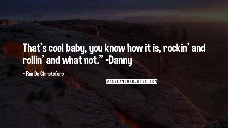 Ron De Christoforo Quotes: That's cool baby, you know how it is, rockin' and rollin' and what not." -Danny