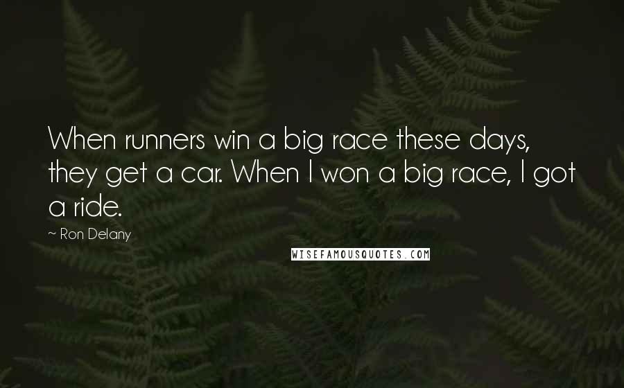 Ron Delany Quotes: When runners win a big race these days, they get a car. When I won a big race, I got a ride.