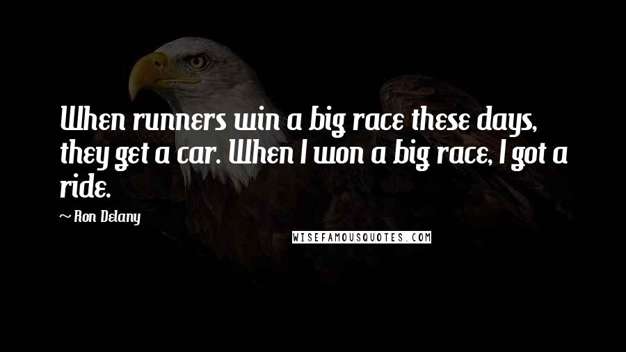 Ron Delany Quotes: When runners win a big race these days, they get a car. When I won a big race, I got a ride.