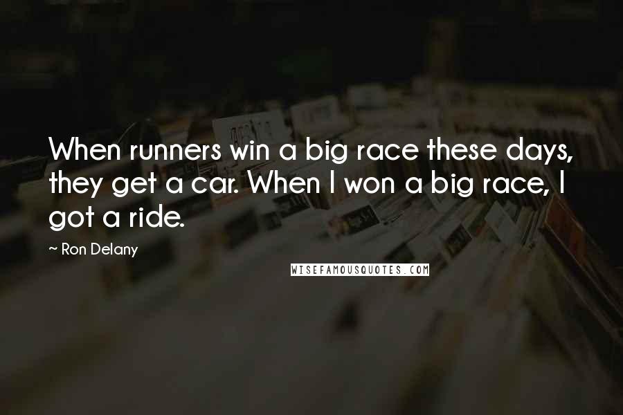 Ron Delany Quotes: When runners win a big race these days, they get a car. When I won a big race, I got a ride.