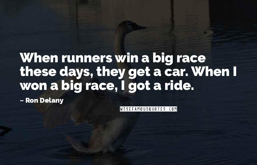 Ron Delany Quotes: When runners win a big race these days, they get a car. When I won a big race, I got a ride.