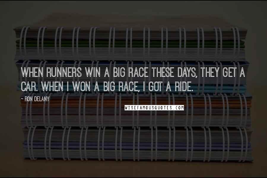 Ron Delany Quotes: When runners win a big race these days, they get a car. When I won a big race, I got a ride.