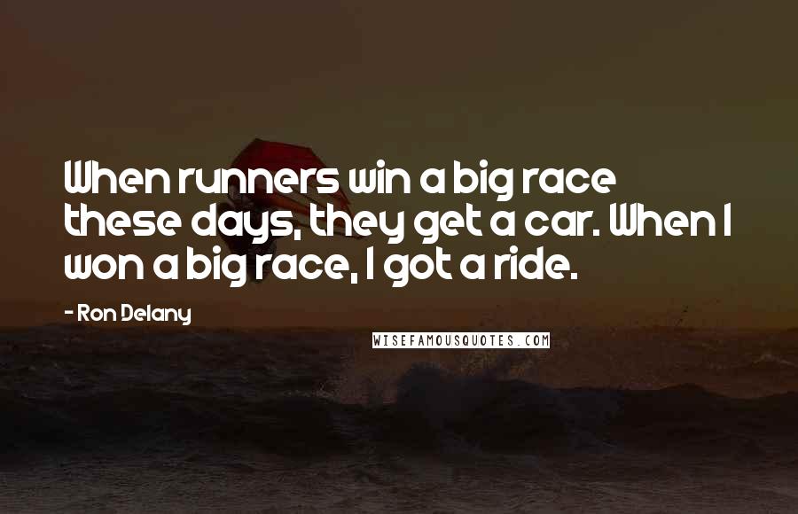 Ron Delany Quotes: When runners win a big race these days, they get a car. When I won a big race, I got a ride.