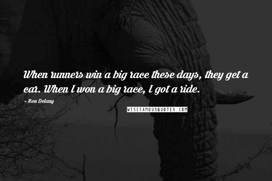 Ron Delany Quotes: When runners win a big race these days, they get a car. When I won a big race, I got a ride.