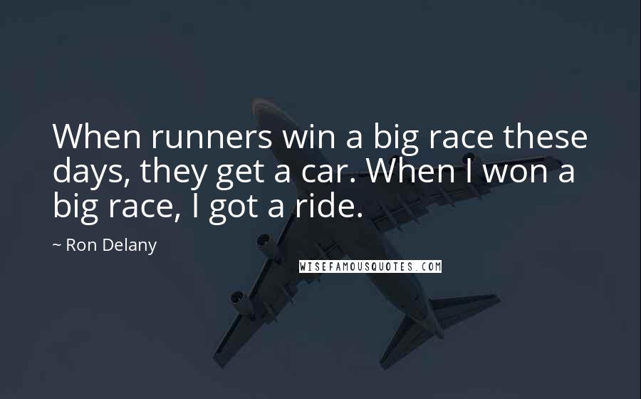 Ron Delany Quotes: When runners win a big race these days, they get a car. When I won a big race, I got a ride.