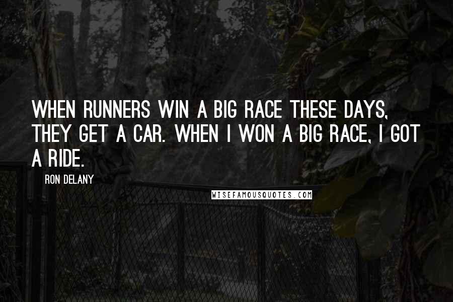 Ron Delany Quotes: When runners win a big race these days, they get a car. When I won a big race, I got a ride.