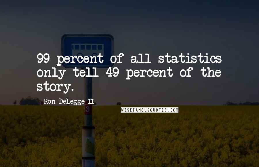 Ron DeLegge II Quotes: 99 percent of all statistics only tell 49 percent of the story.