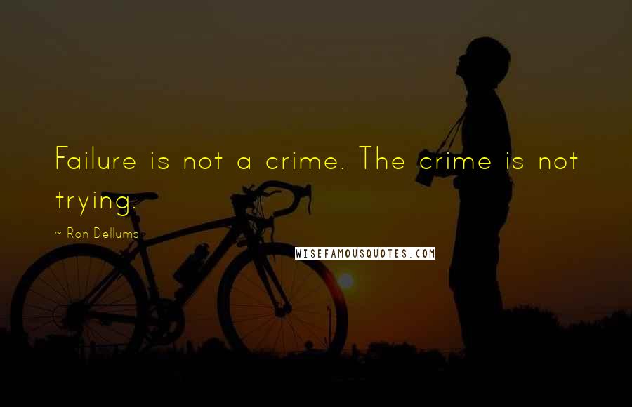 Ron Dellums Quotes: Failure is not a crime. The crime is not trying.