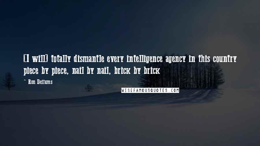 Ron Dellums Quotes: [I will] totally dismantle every intelligence agency in this country piece by piece, nail by nail, brick by brick