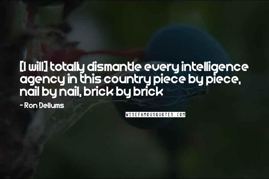 Ron Dellums Quotes: [I will] totally dismantle every intelligence agency in this country piece by piece, nail by nail, brick by brick