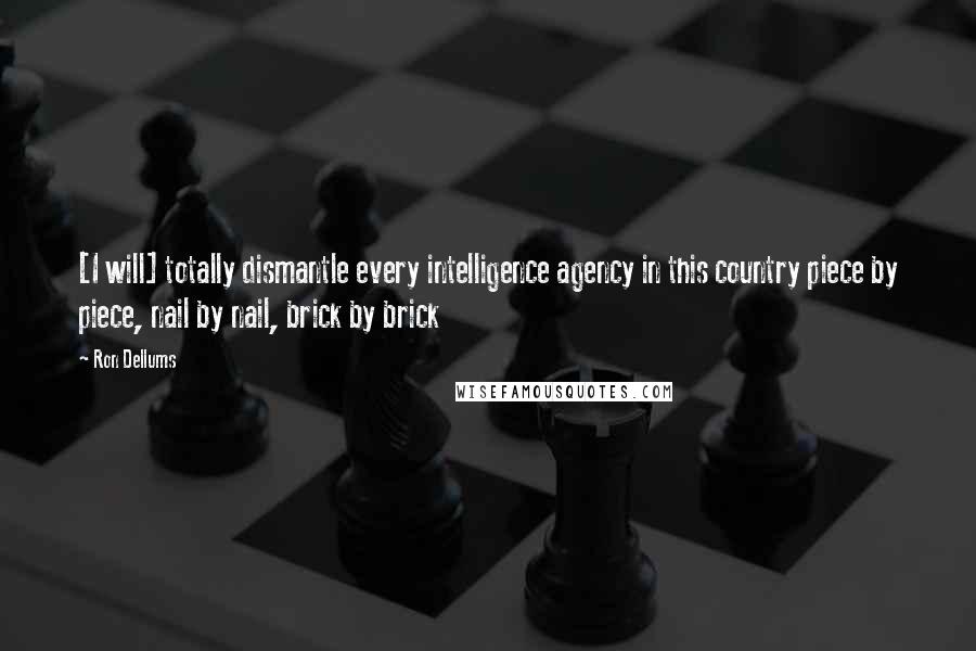 Ron Dellums Quotes: [I will] totally dismantle every intelligence agency in this country piece by piece, nail by nail, brick by brick